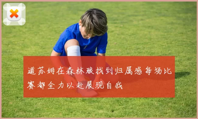 道苏姆在森林狼找到归属感每场比赛都全力以赴展现自我