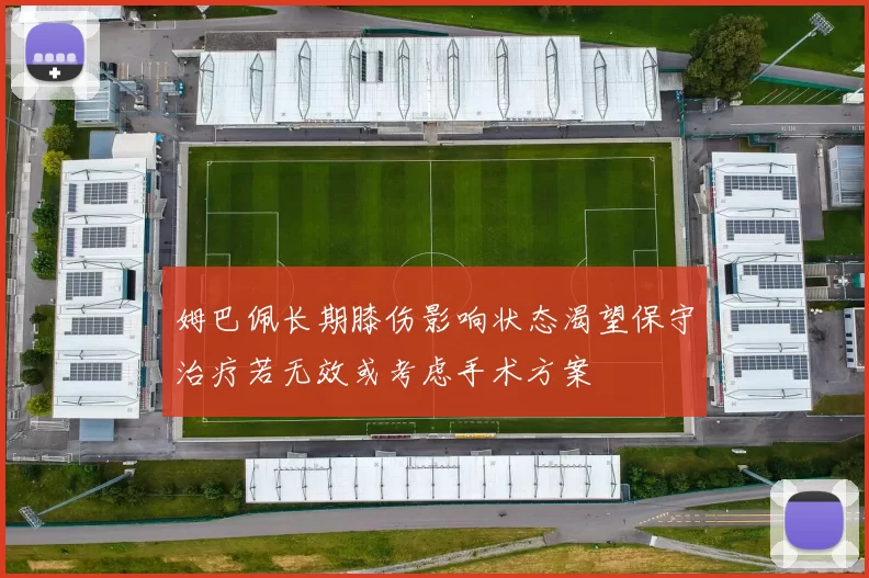 姆巴佩长期膝伤影响状态渴望保守治疗若无效或考虑手术方案