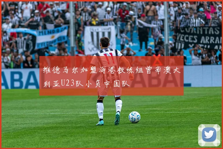维德马尔加盟海港教练组曾率澳大利亚U23队小负中国队