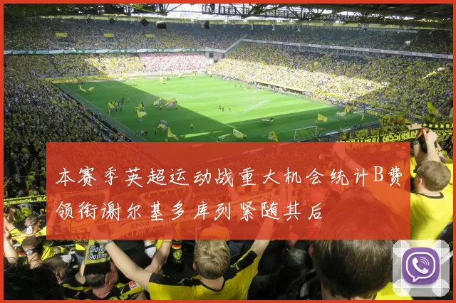 本赛季英超运动战重大机会统计B费领衔谢尔基多库列紧随其后