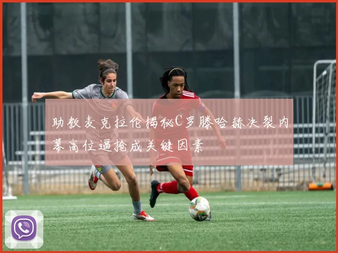 助教麦克拉伦揭秘C罗滕哈赫决裂内幕高位逼抢成关键因素