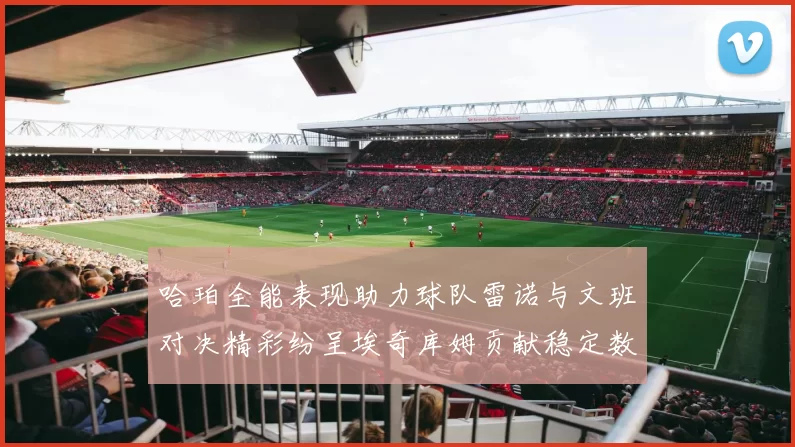 哈珀全能表现助力球队雷诺与文班对决精彩纷呈埃奇库姆贡献稳定数据